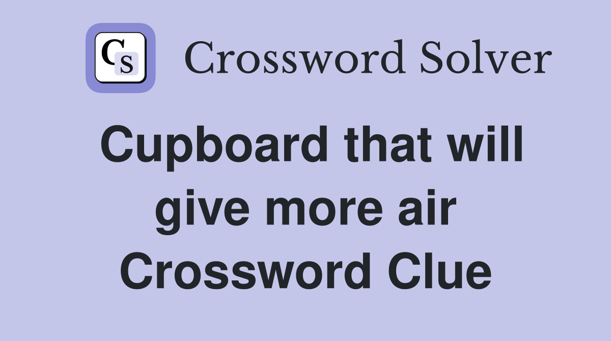 Cupboard that will give more air Crossword Clue