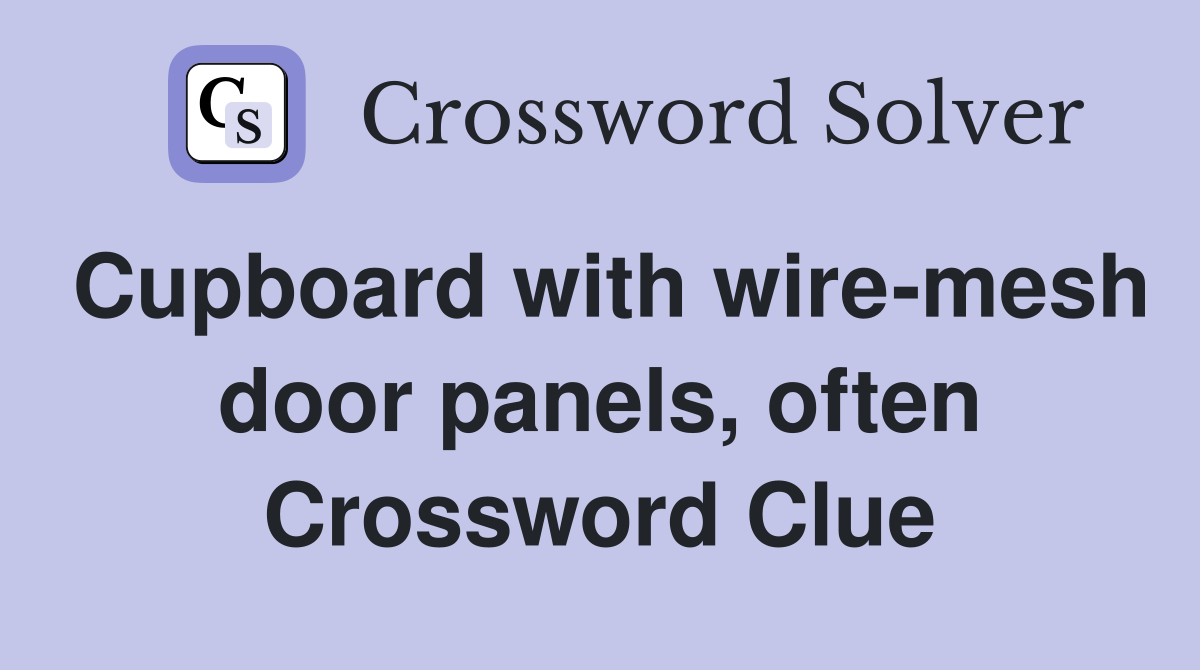 Cupboard with wire-mesh door panels, often Crossword Clue