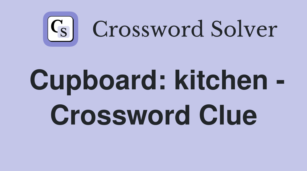 Cupboard: kitchen - Crossword Clue