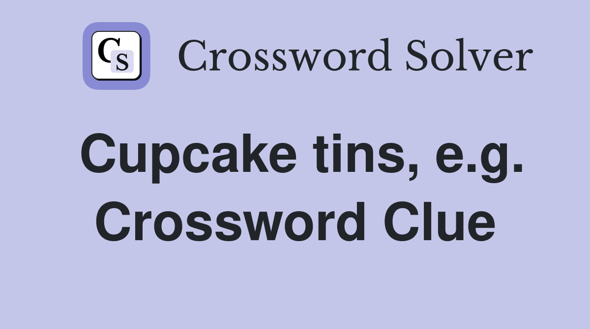 Cupcake tins, e.g. Crossword Clue