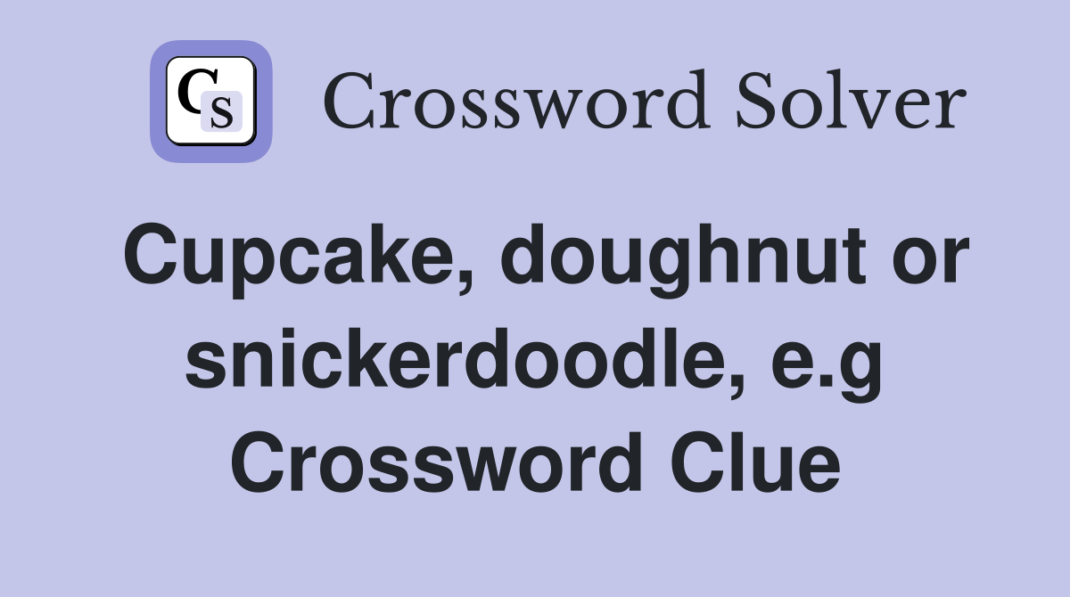 Cupcake, doughnut or snickerdoodle, e.g Crossword Clue