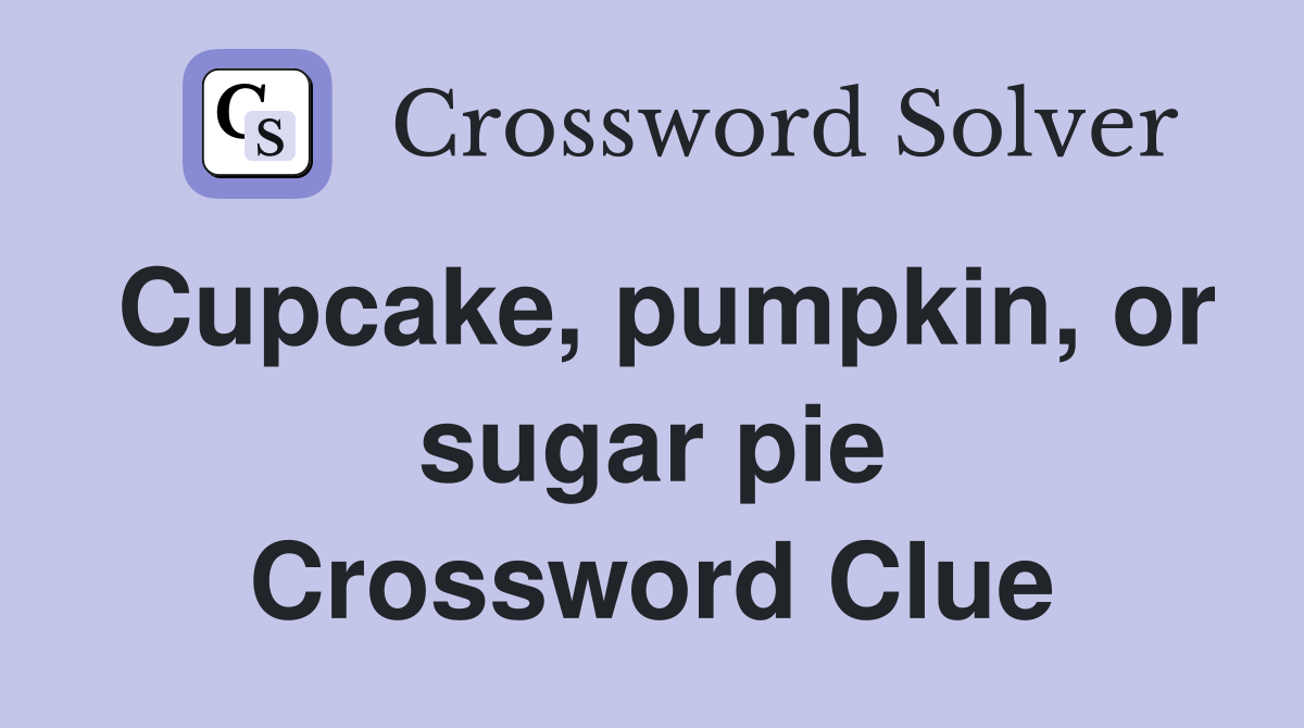 Cupcake, pumpkin, or sugar pie Crossword Clue