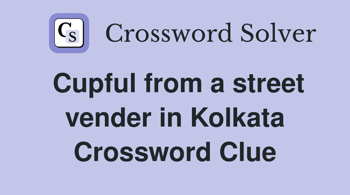 Cupful from a street vender in Kolkata Crossword Clue