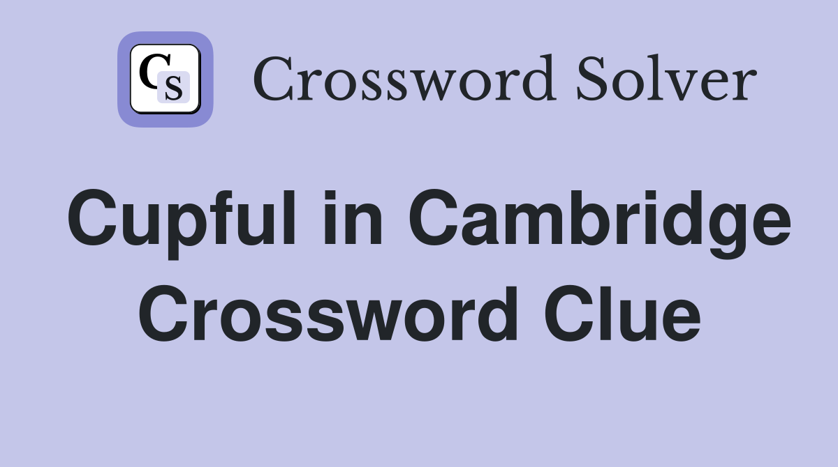 Cupful in Cambridge Crossword Clue