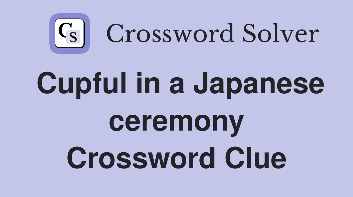 Cupful in a Japanese ceremony Crossword Clue