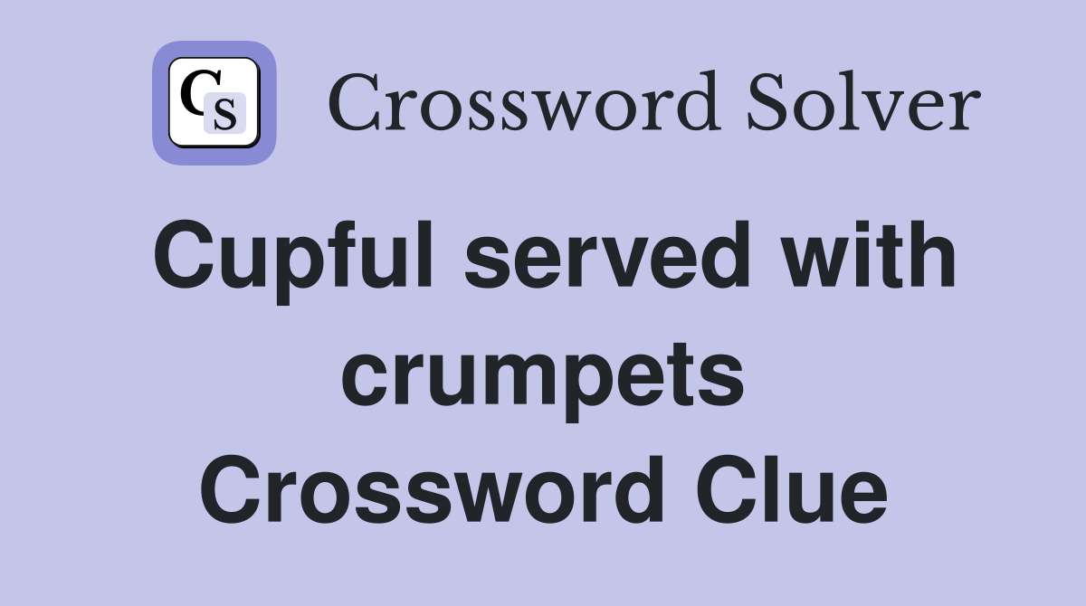 Cupful served with crumpets Crossword Clue