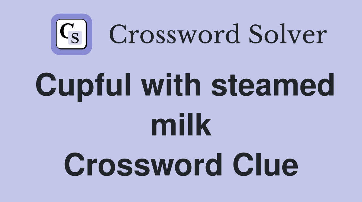 Cupful with steamed milk Crossword Clue