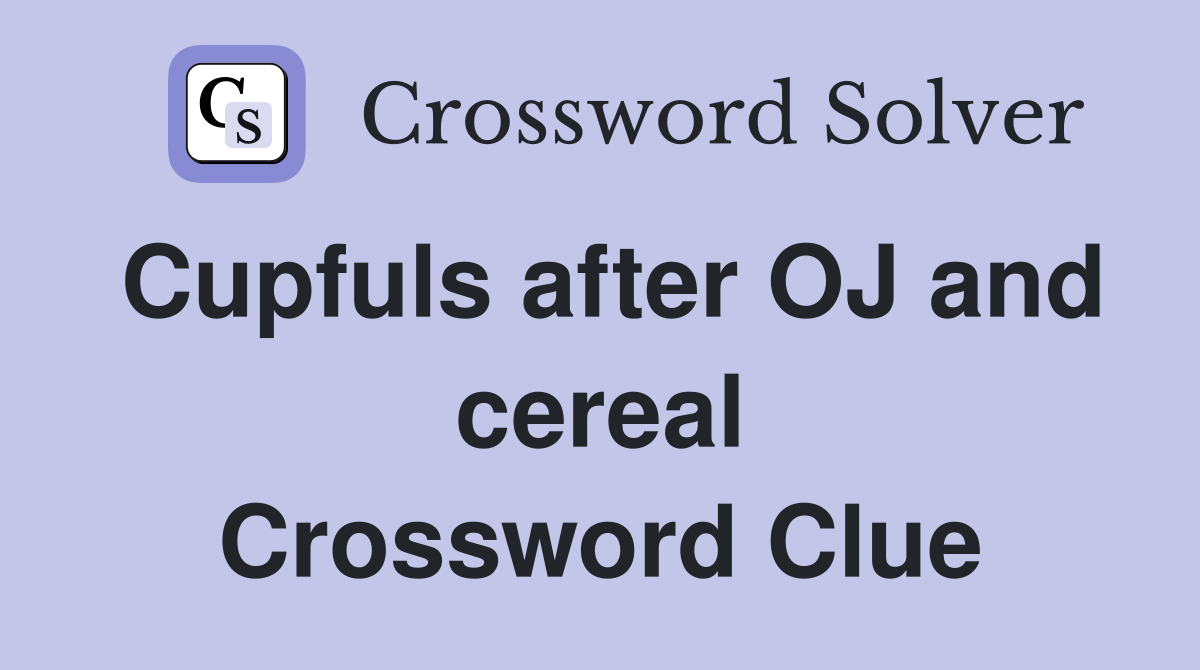 Cupfuls after OJ and cereal Crossword Clue