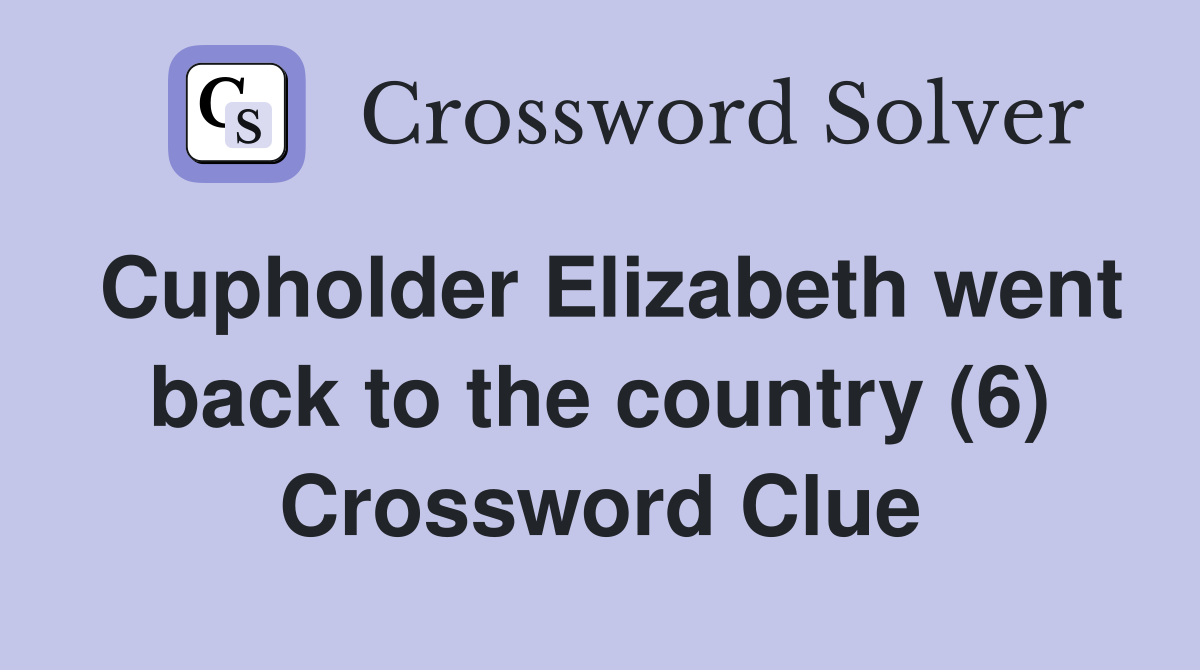 Cupholder Elizabeth went back to the country (6) Crossword Clue