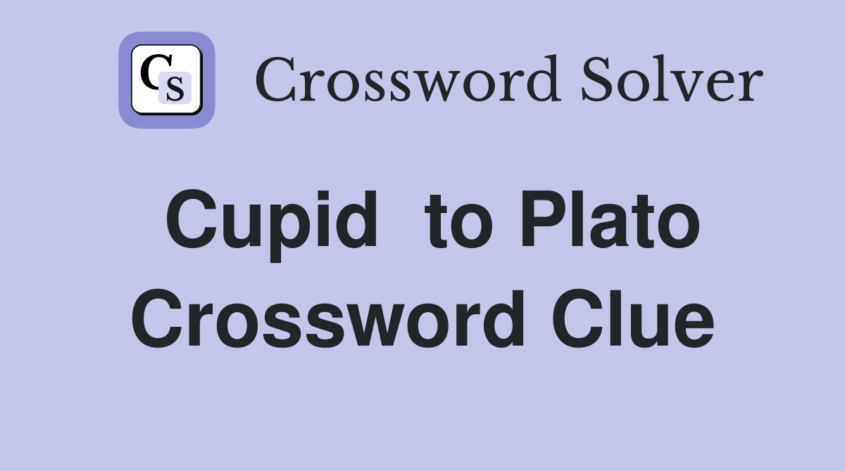 Cupid  to Plato Crossword Clue