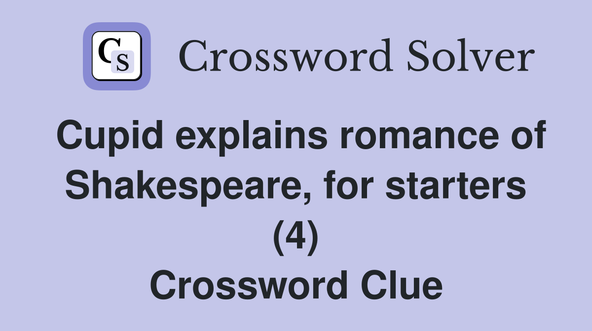 Cupid explains romance of Shakespeare, for starters (4) Crossword Clue