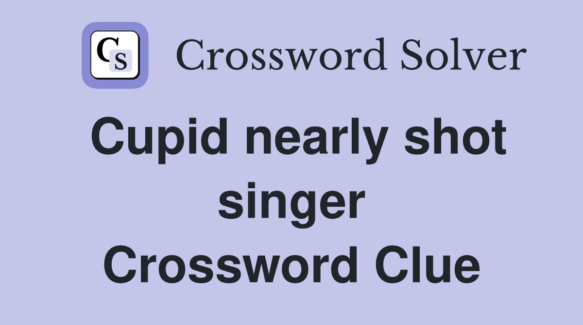 Cupid nearly shot singer Crossword Clue