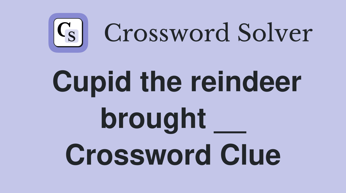 Cupid the reindeer brought __ Crossword Clue