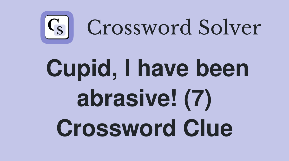 Cupid, I have been abrasive! (7) Crossword Clue