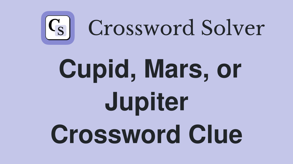 Cupid, Mars, or Jupiter Crossword Clue