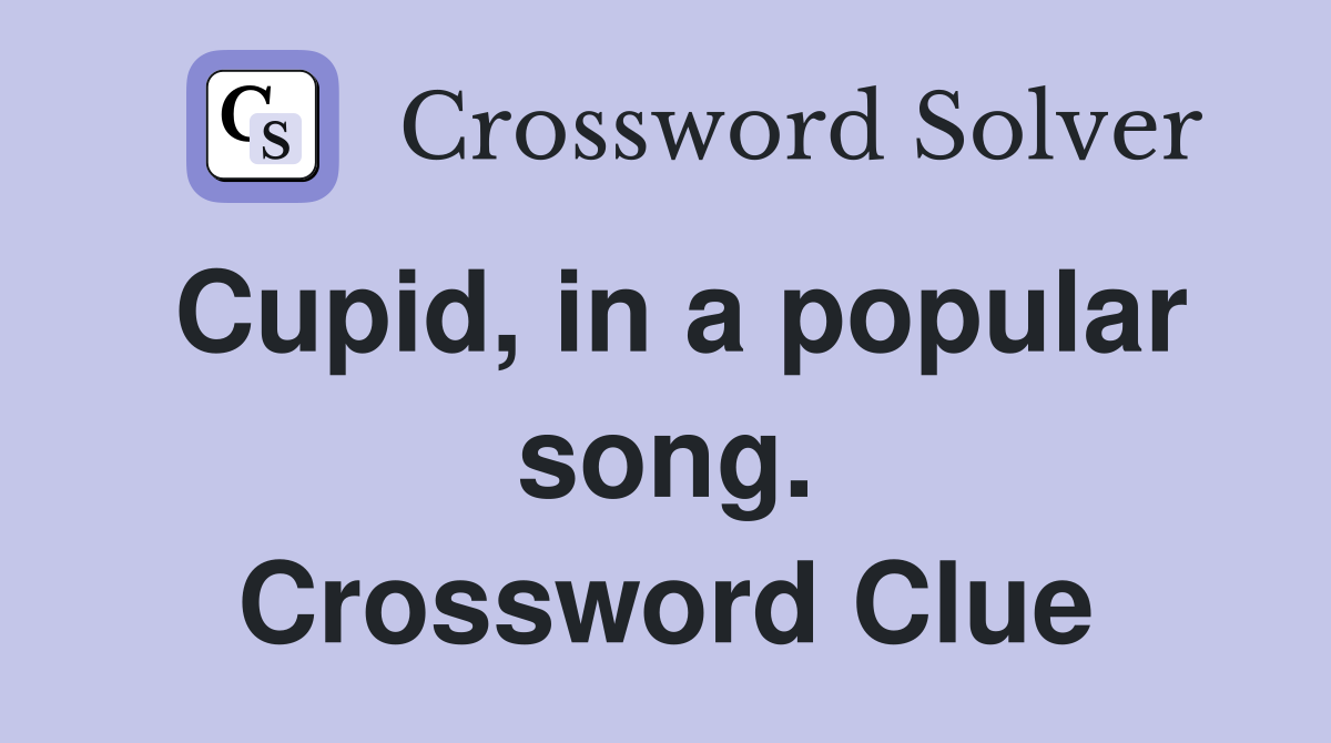 Cupid, in a popular song. Crossword Clue