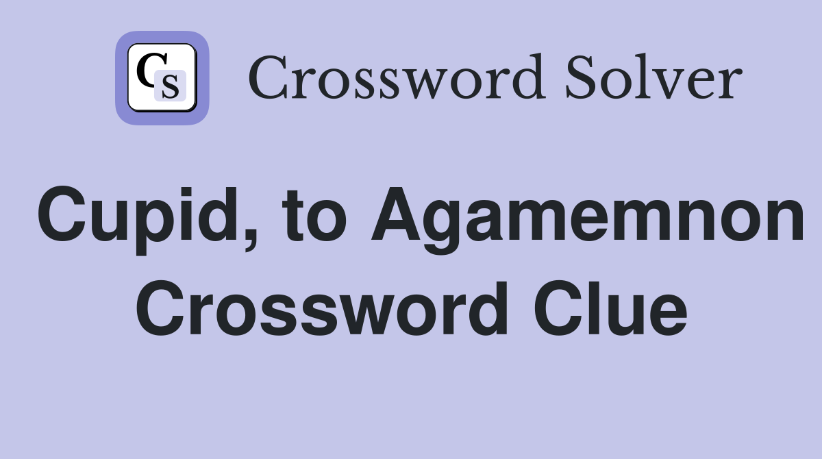 Cupid, to Agamemnon Crossword Clue