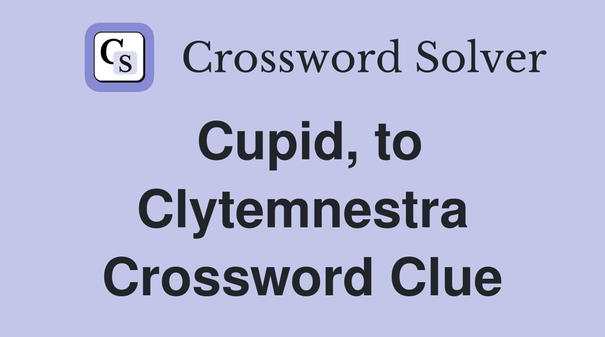 Cupid, to Clytemnestra Crossword Clue