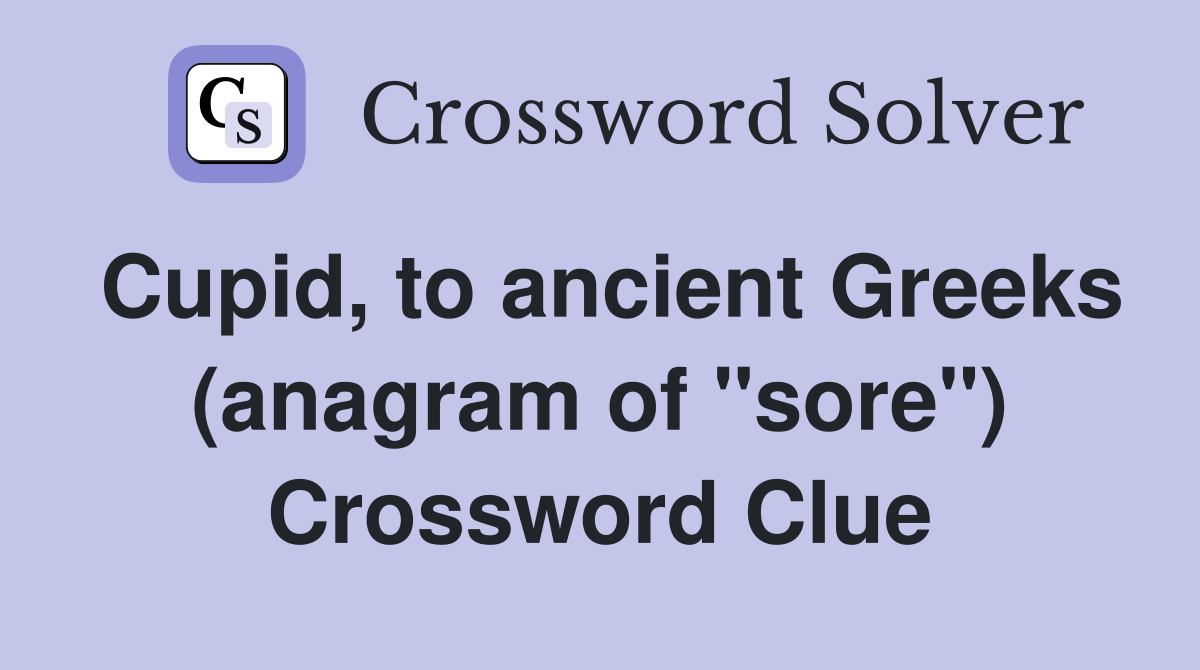 Cupid, to ancient Greeks (anagram of "sore") Crossword Clue