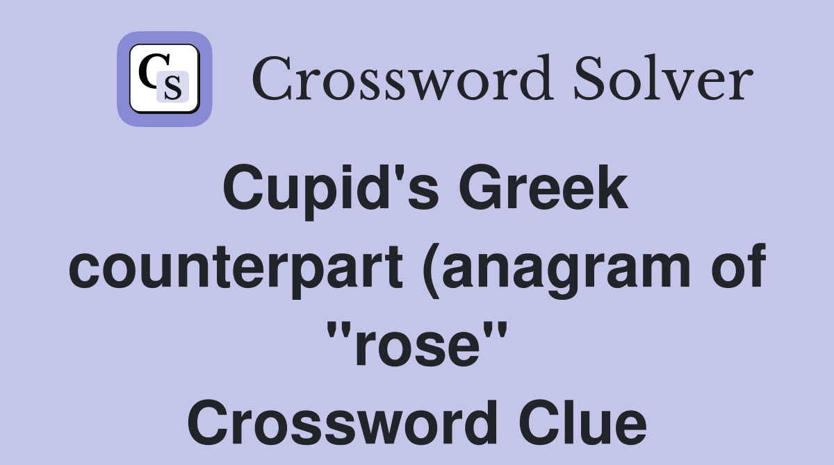 Cupid #39 s Greek counterpart (anagram of quot rose quot ) Crossword Clue Answers Cupid #39 s Greek counterpart (anagram of quot rose quot ) Crossword Clue Answers