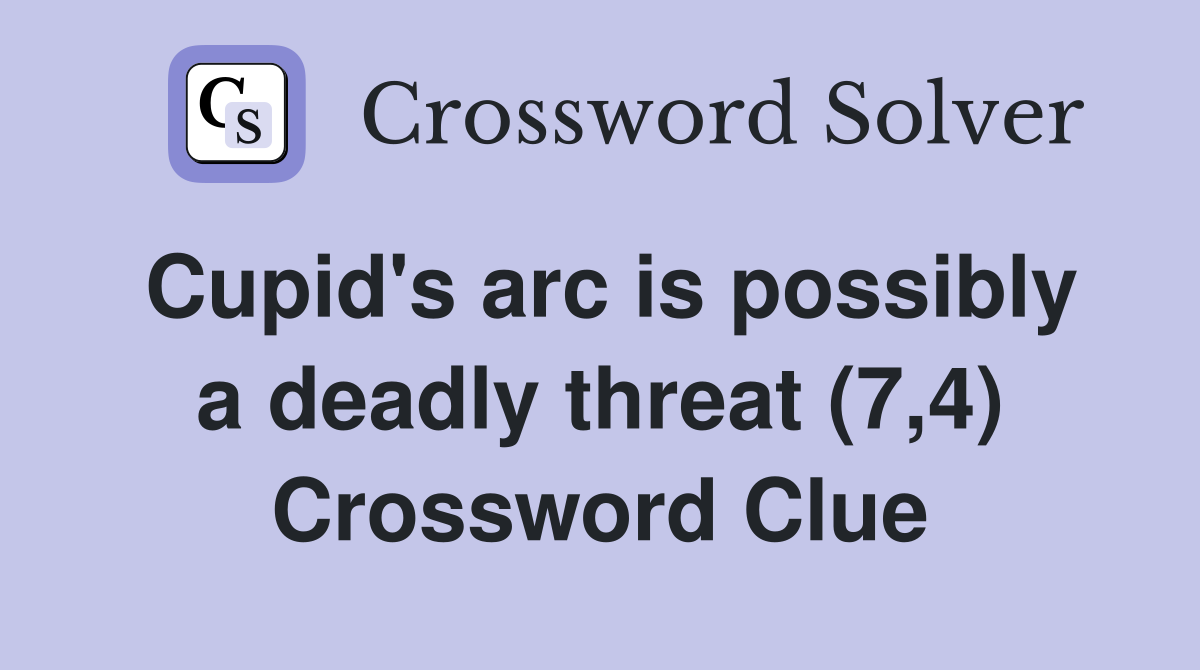 Cupid's arc is possibly a deadly threat (7,4) Crossword Clue