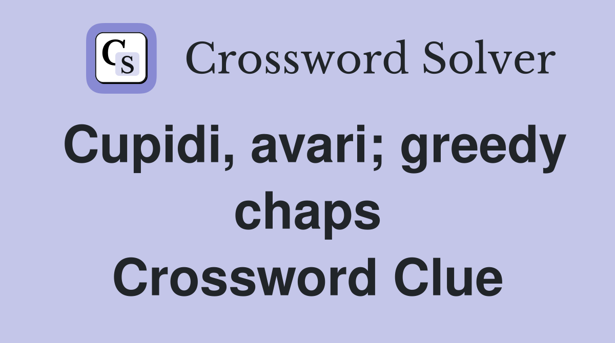 Cupidi, avari; greedy chaps Crossword Clue