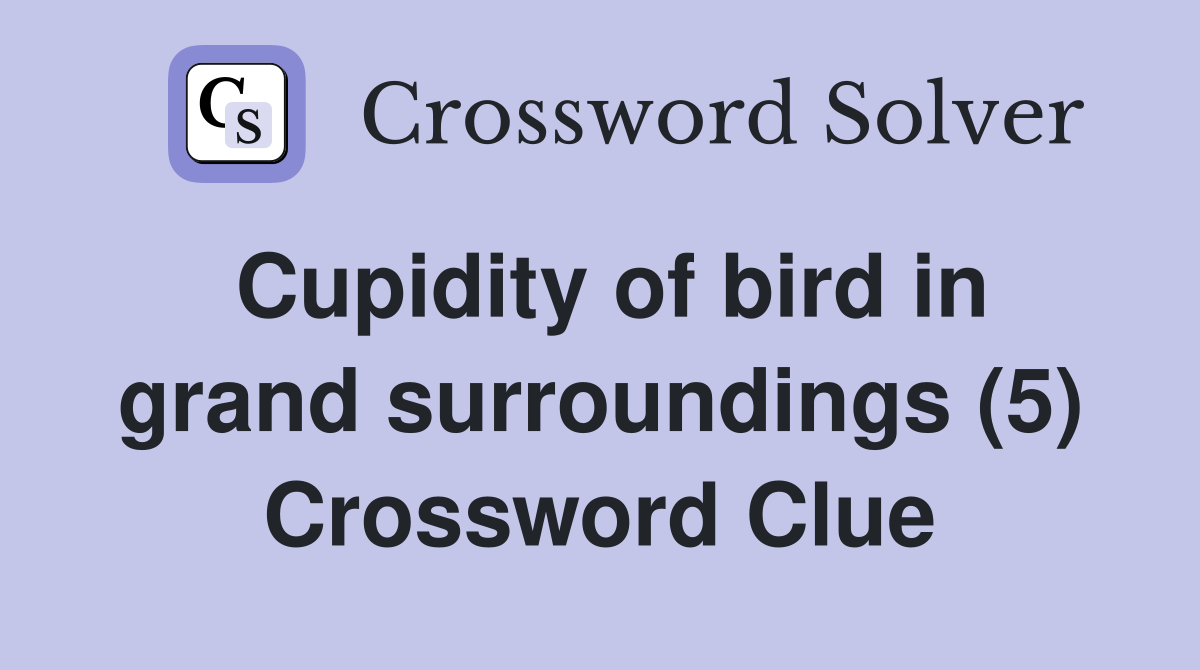 Cupidity of bird in grand surroundings (5) Crossword Clue
