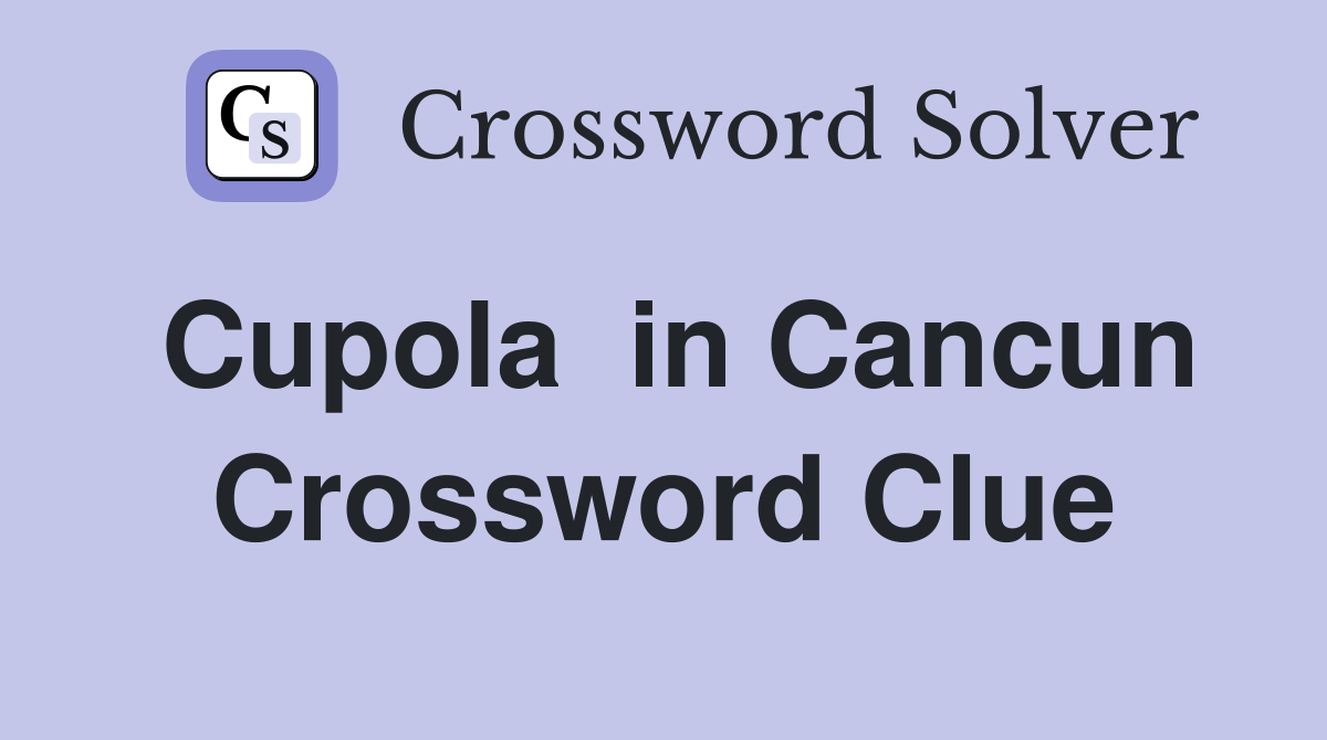 Cupola  in Cancun Crossword Clue