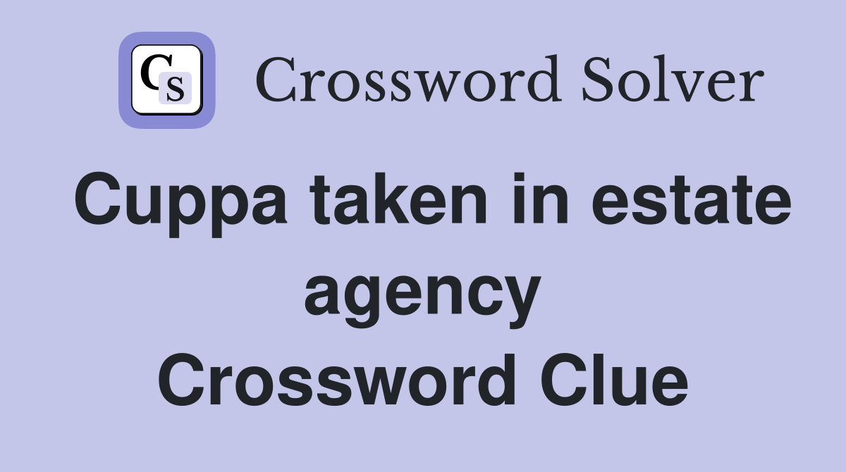 Cuppa taken in estate agency Crossword Clue