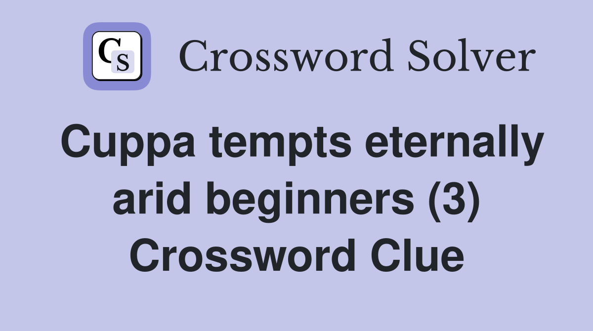 Cuppa tempts eternally arid beginners (3) Crossword Clue Answers
