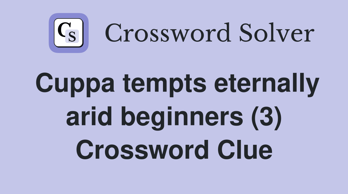 Cuppa tempts eternally arid beginners (3) Crossword Clue