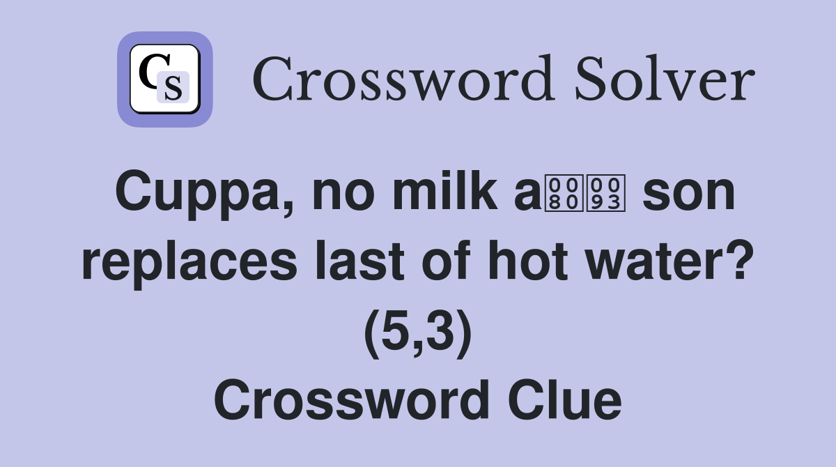 Cuppa, no milk a son replaces last of hot water? (5,3) Crossword Clue