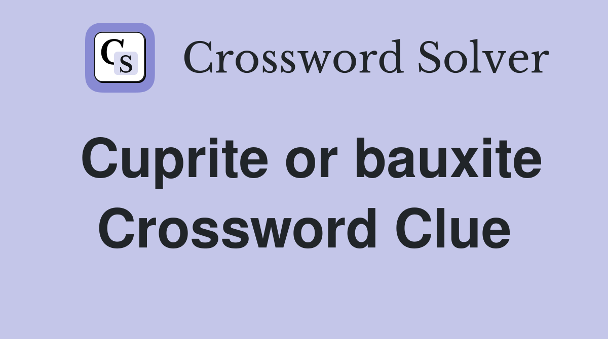 Cuprite or bauxite Crossword Clue