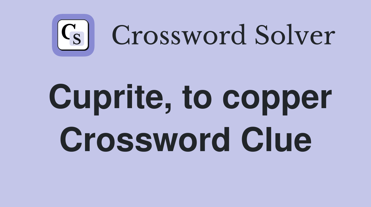 Cuprite, to copper Crossword Clue