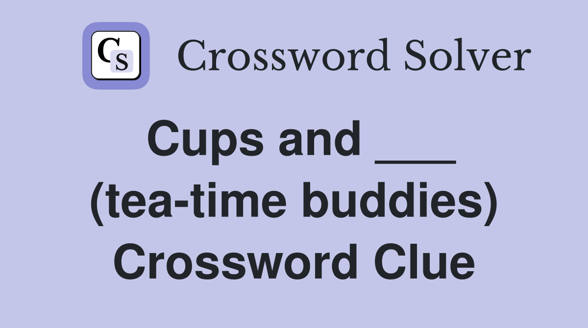 Cups and ___ (tea-time buddies) Crossword Clue