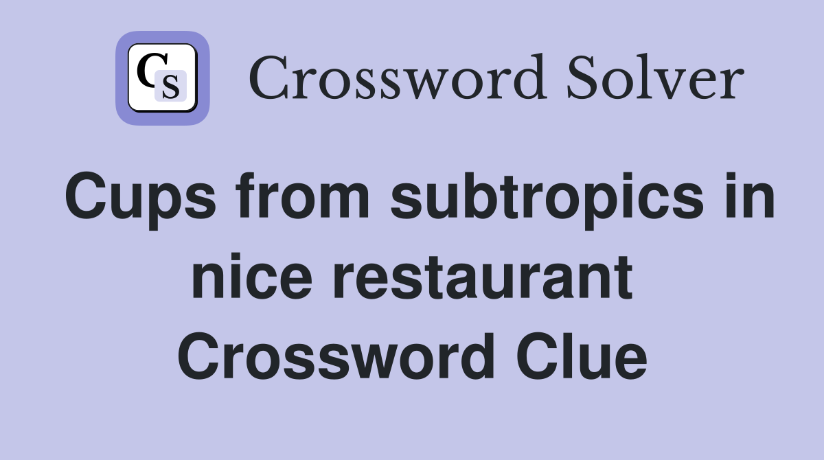 Cups from subtropics in nice restaurant Crossword Clue
