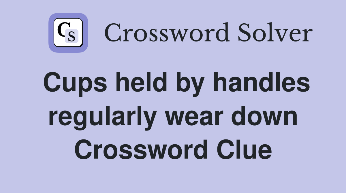 Cups held by handles regularly wear down Crossword Clue