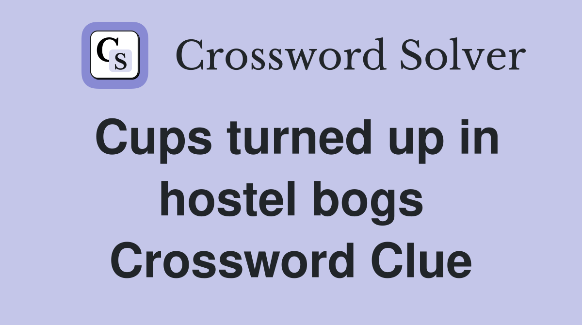 Cups turned up in hostel bogs Crossword Clue