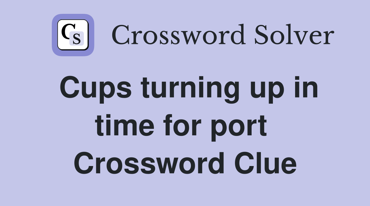 Cups turning up in time for port  Crossword Clue