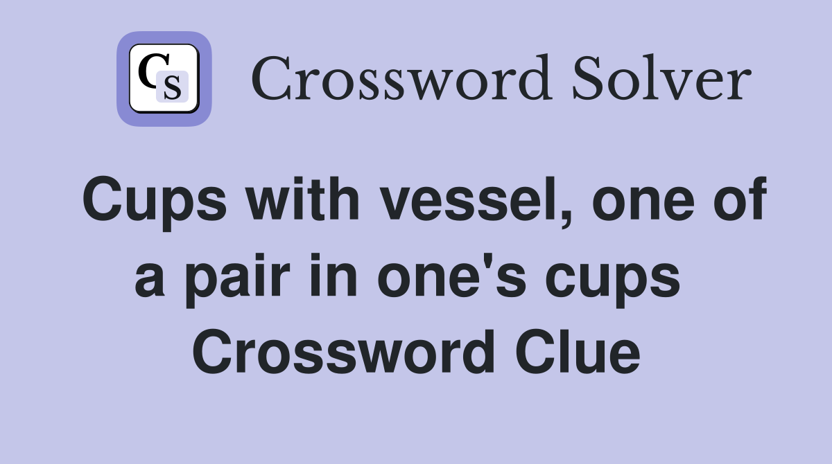 Cups with vessel, one of a pair in one's cups  Crossword Clue