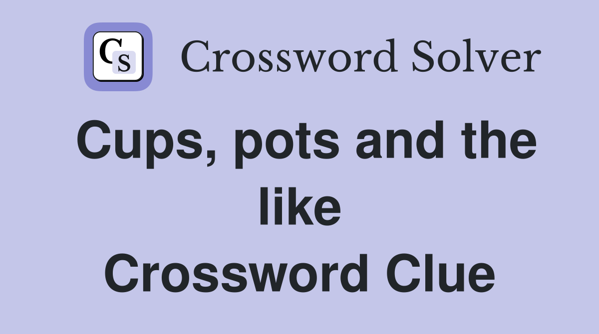 Cups, pots and the like Crossword Clue