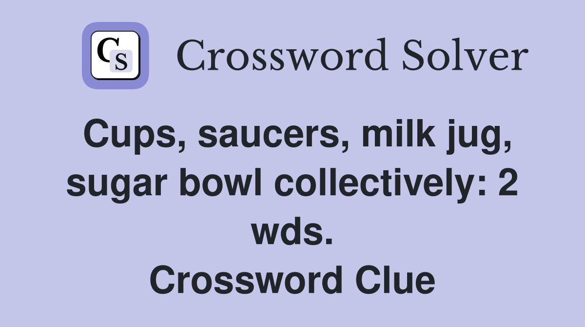 Cups, saucers, milk jug, sugar bowl collectively: 2 wds. Crossword Clue