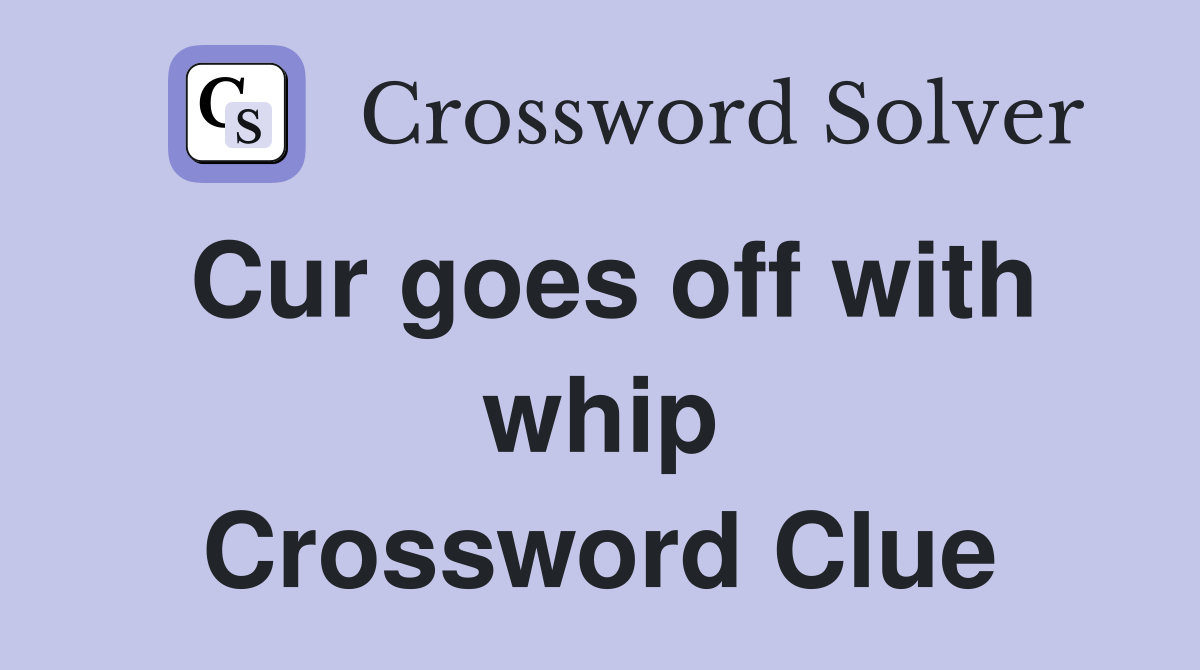 Cur goes off with whip Crossword Clue