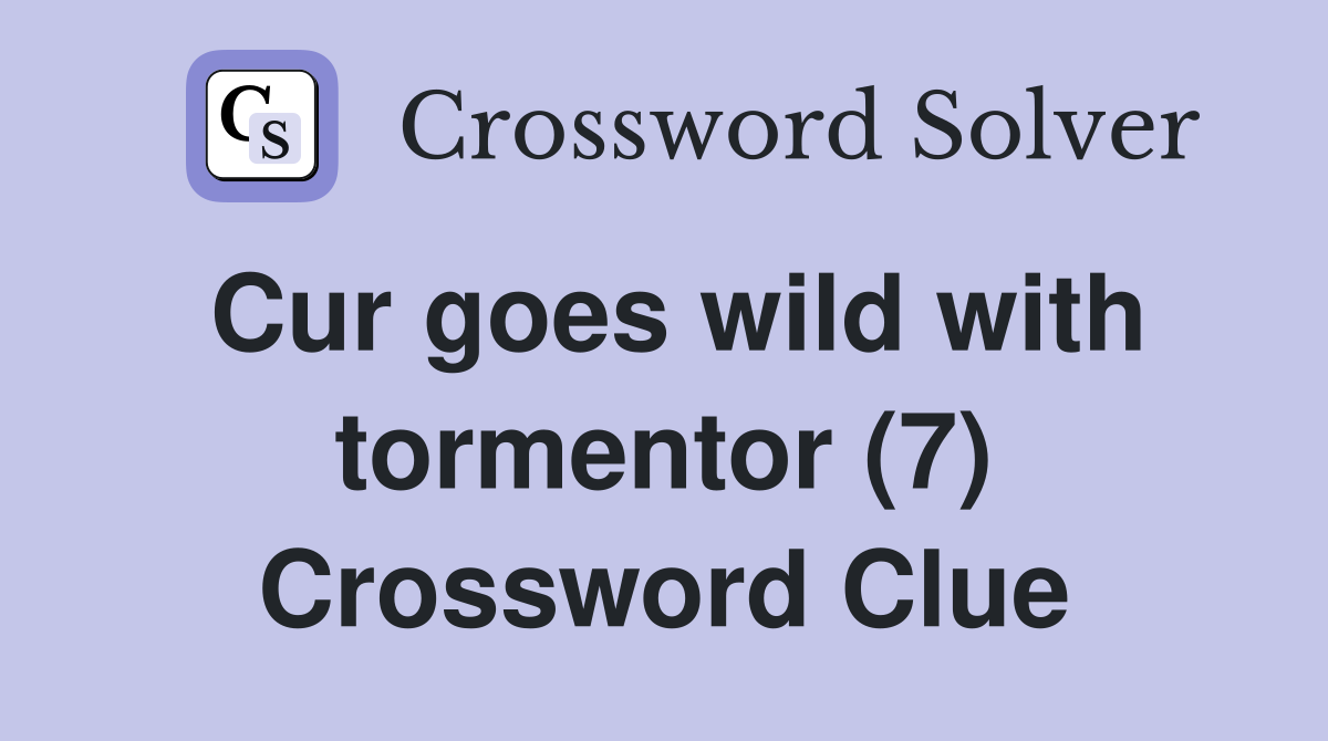 Cur goes wild with tormentor (7) Crossword Clue