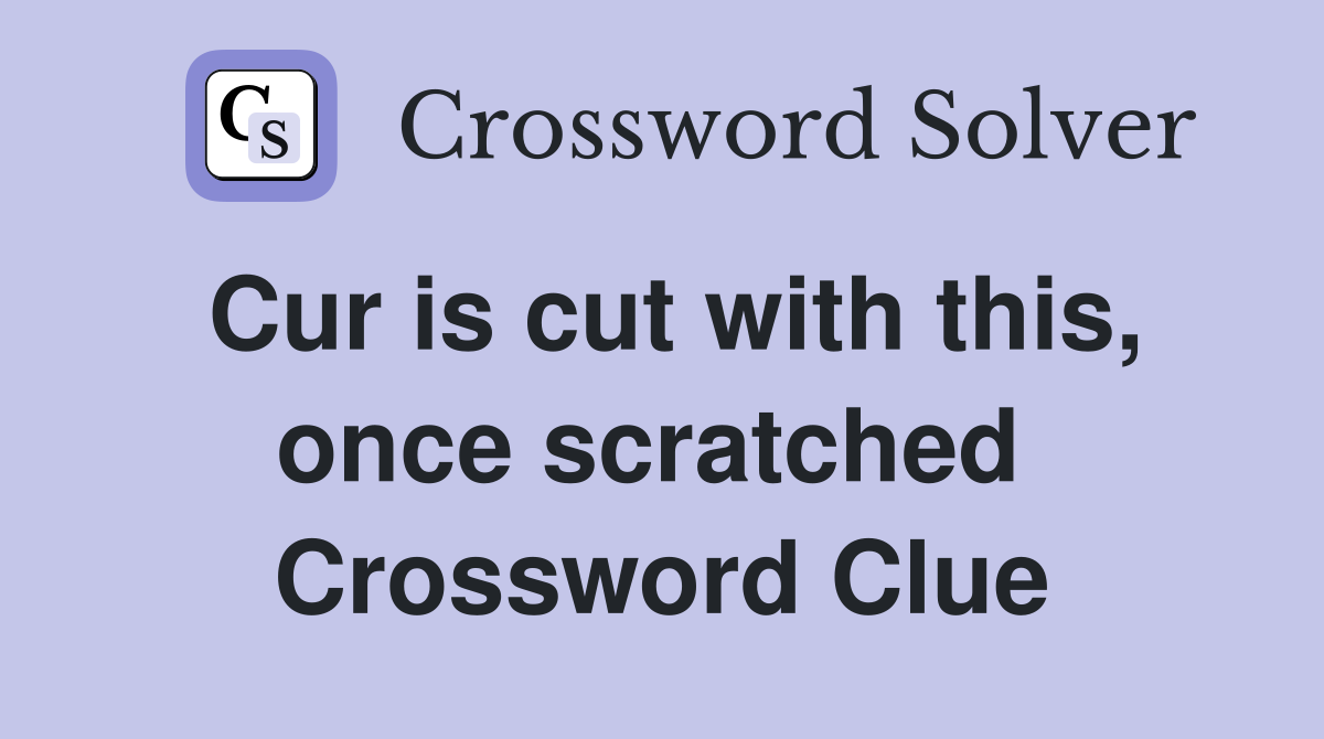 Cur is cut with this, once scratched  Crossword Clue