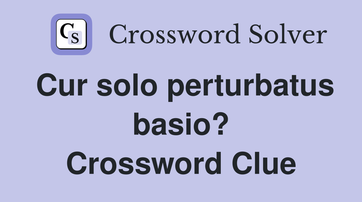 Cur solo perturbatus basio? Crossword Clue