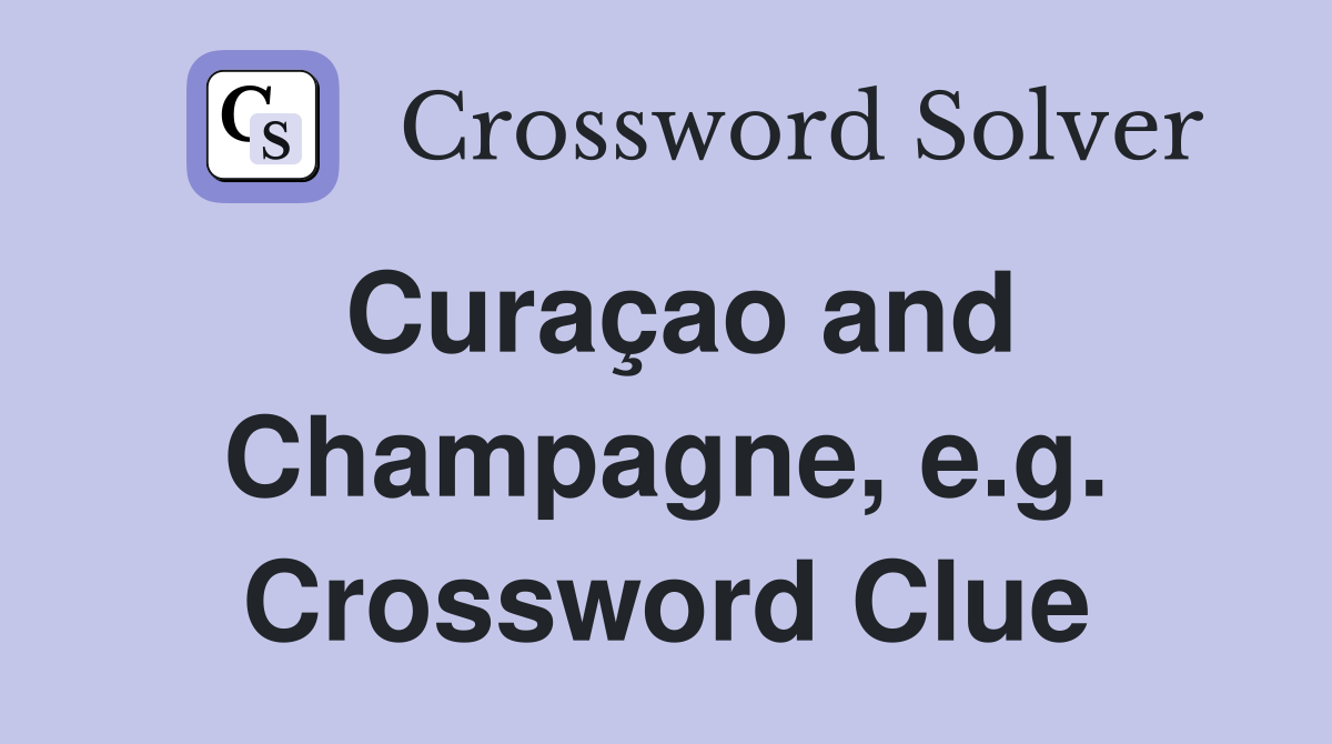 Curaçao and Champagne, e.g. Crossword Clue
