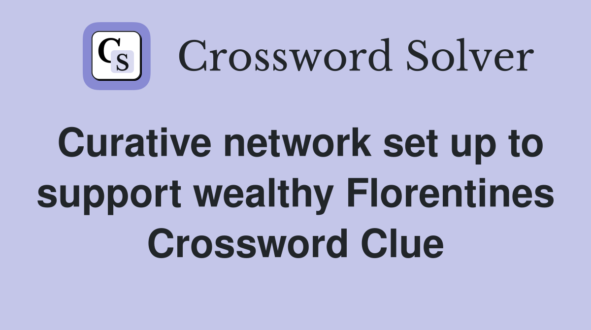 Curative network set up to support wealthy Florentines Crossword Clue