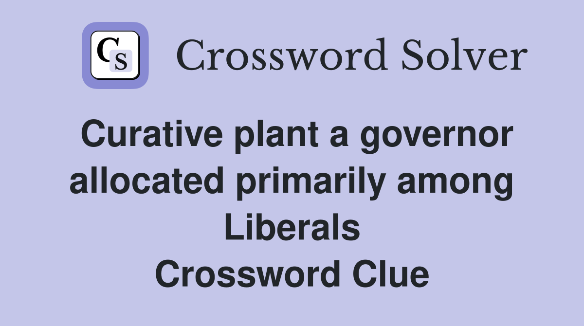 Curative plant a governor allocated primarily among Liberals Crossword Clue