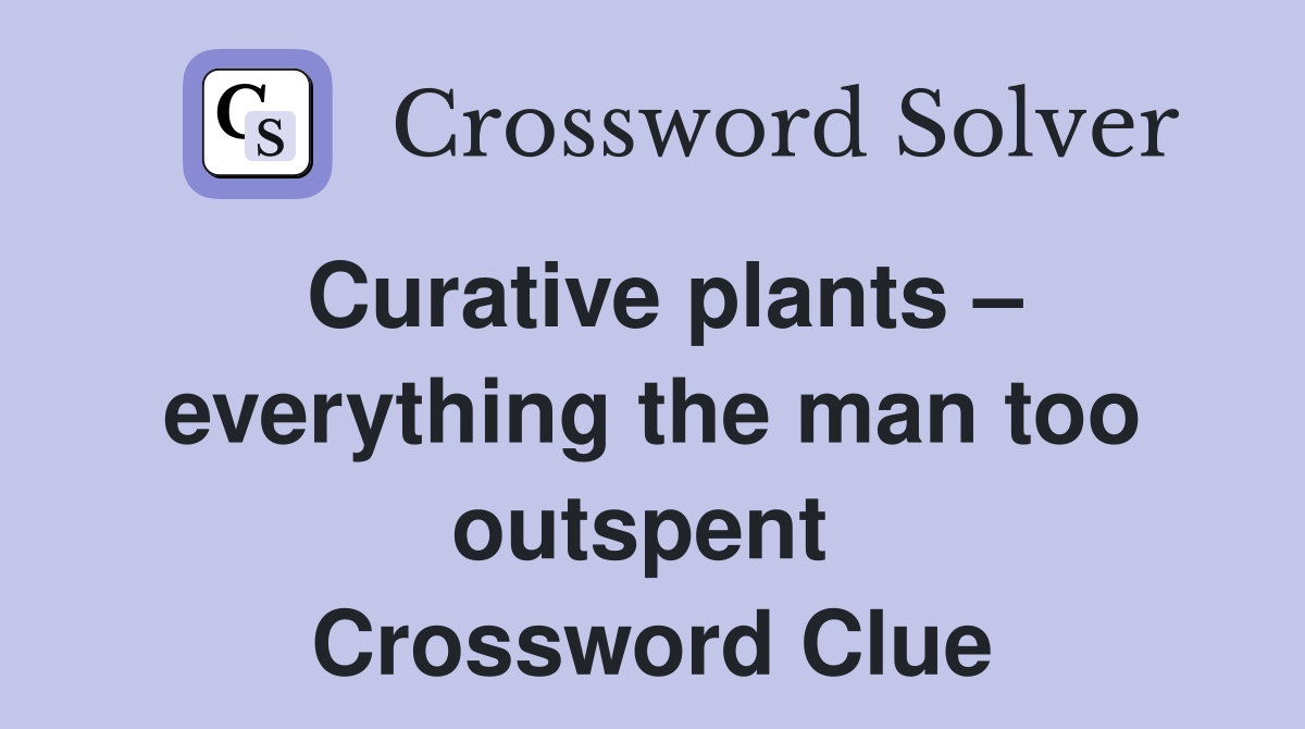 Curative plants – everything the man too outspent  Crossword Clue